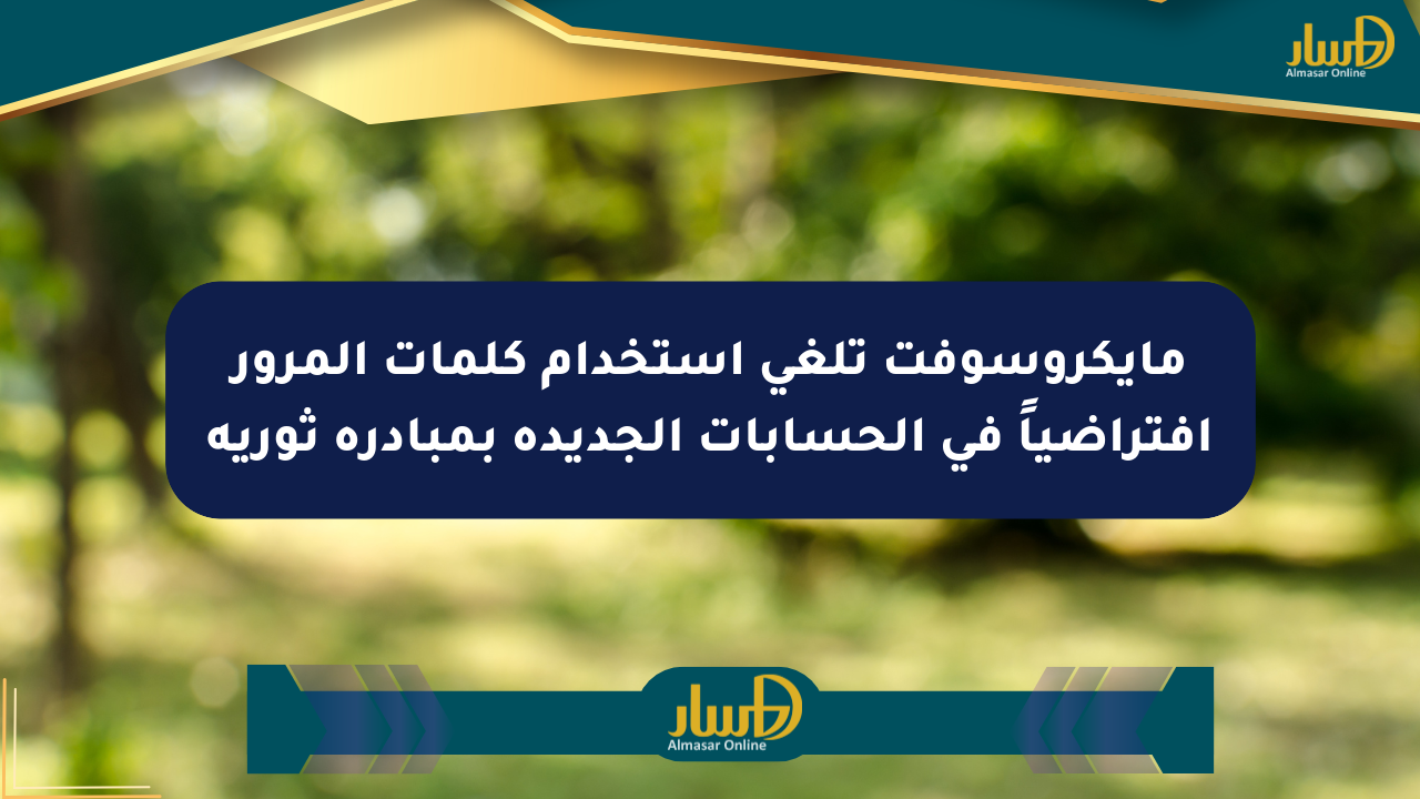 مايكروسوفت تلغي استخدام كلمات المرور افتراضياً في الحسابات الجديدة بمبادرة ثورية